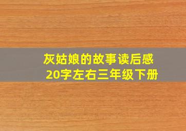 灰姑娘的故事读后感20字左右三年级下册