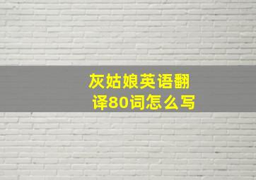 灰姑娘英语翻译80词怎么写