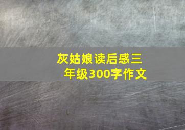 灰姑娘读后感三年级300字作文