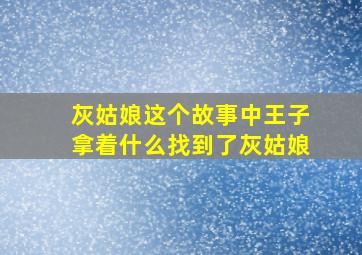 灰姑娘这个故事中王子拿着什么找到了灰姑娘