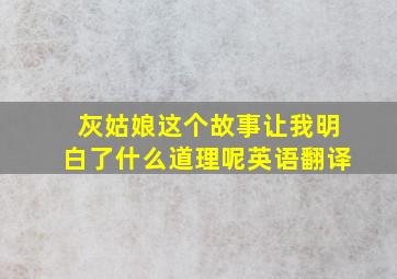 灰姑娘这个故事让我明白了什么道理呢英语翻译