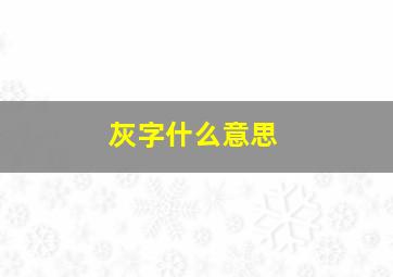 灰字什么意思