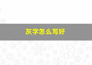 灰字怎么写好