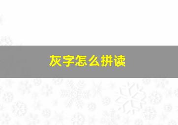 灰字怎么拼读