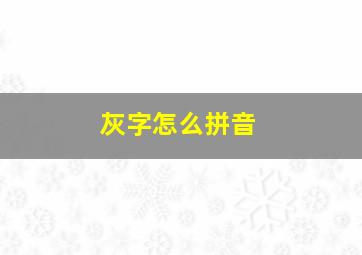 灰字怎么拼音