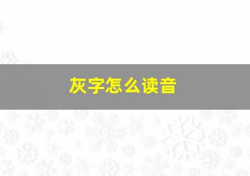 灰字怎么读音