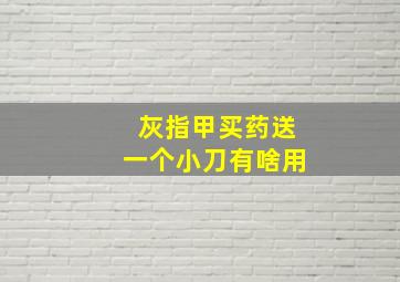 灰指甲买药送一个小刀有啥用