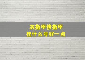 灰指甲修指甲挂什么号好一点