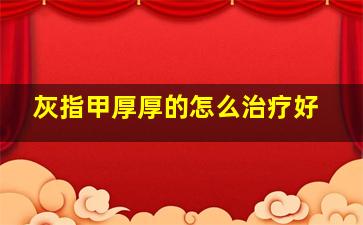 灰指甲厚厚的怎么治疗好