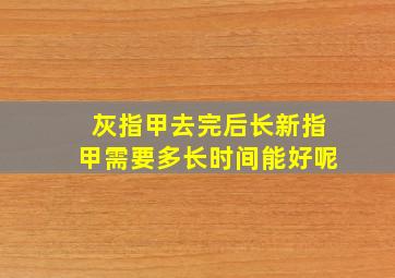 灰指甲去完后长新指甲需要多长时间能好呢