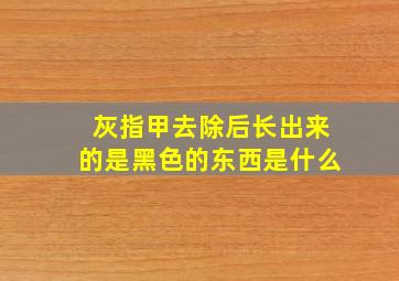 灰指甲去除后长出来的是黑色的东西是什么