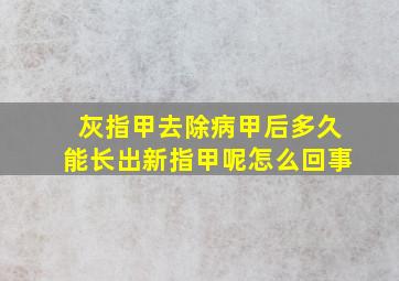 灰指甲去除病甲后多久能长出新指甲呢怎么回事