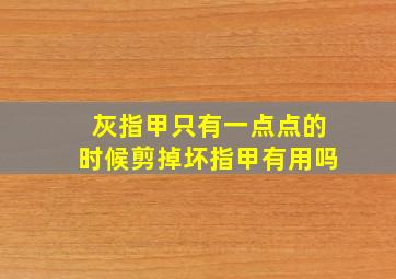 灰指甲只有一点点的时候剪掉坏指甲有用吗