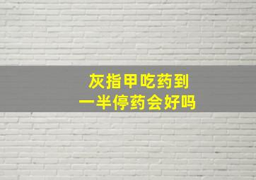 灰指甲吃药到一半停药会好吗