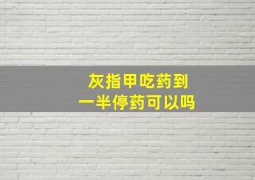 灰指甲吃药到一半停药可以吗