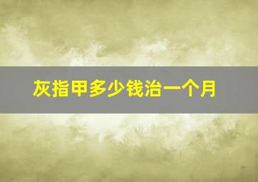 灰指甲多少钱治一个月