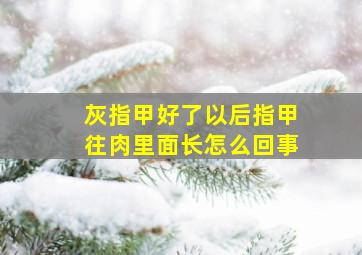 灰指甲好了以后指甲往肉里面长怎么回事