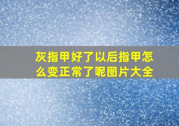 灰指甲好了以后指甲怎么变正常了呢图片大全