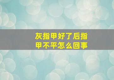 灰指甲好了后指甲不平怎么回事