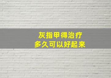 灰指甲得治疗多久可以好起来