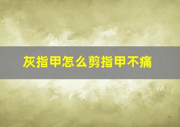 灰指甲怎么剪指甲不痛