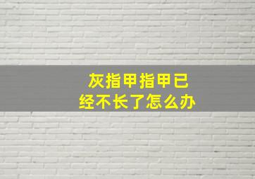 灰指甲指甲已经不长了怎么办