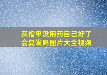 灰指甲没用药自己好了会复发吗图片大全视频