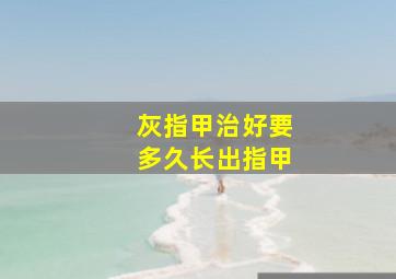 灰指甲治好要多久长出指甲