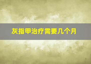 灰指甲治疗需要几个月