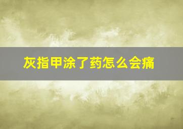 灰指甲涂了药怎么会痛