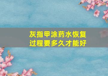 灰指甲涂药水恢复过程要多久才能好