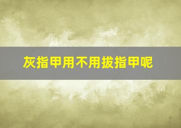 灰指甲用不用拔指甲呢