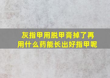 灰指甲用脱甲膏掉了再用什么药能长出好指甲呢