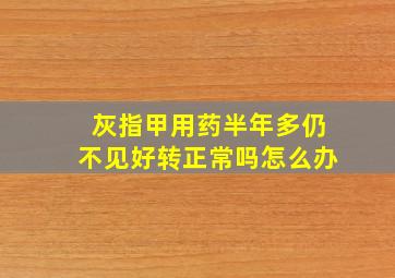 灰指甲用药半年多仍不见好转正常吗怎么办