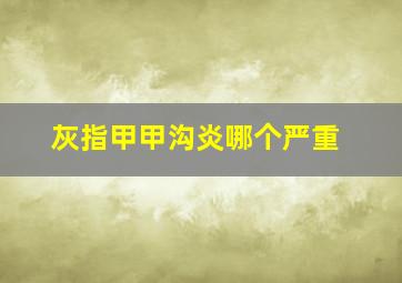 灰指甲甲沟炎哪个严重