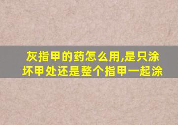 灰指甲的药怎么用,是只涂坏甲处还是整个指甲一起涂