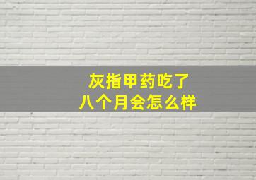 灰指甲药吃了八个月会怎么样