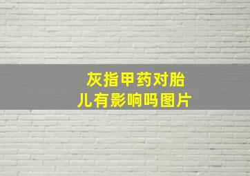 灰指甲药对胎儿有影响吗图片