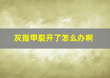 灰指甲裂开了怎么办啊