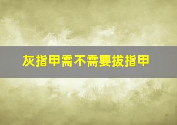 灰指甲需不需要拔指甲