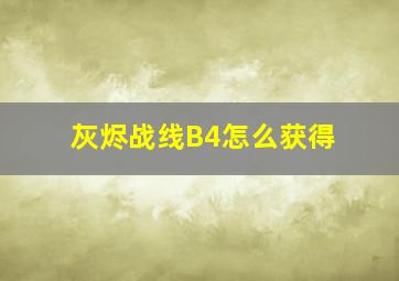 灰烬战线B4怎么获得