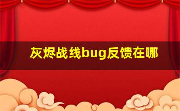 灰烬战线bug反馈在哪