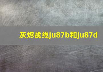 灰烬战线ju87b和ju87d