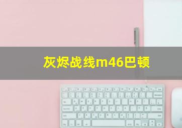 灰烬战线m46巴顿