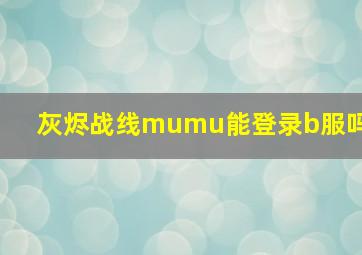 灰烬战线mumu能登录b服吗