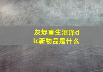 灰烬重生沼泽dlc新物品是什么