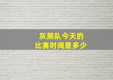 灰熊队今天的比赛时间是多少