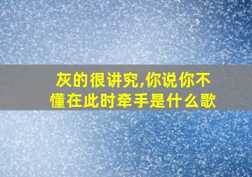 灰的很讲究,你说你不懂在此时牵手是什么歌