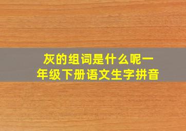 灰的组词是什么呢一年级下册语文生字拼音