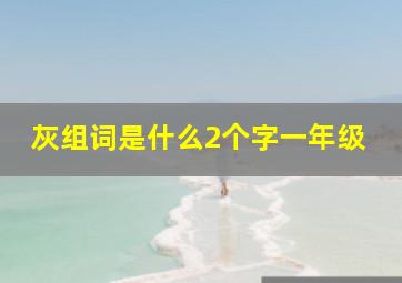 灰组词是什么2个字一年级